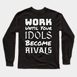 Work until your Idols become Rivals Long Sleeve T-Shirt